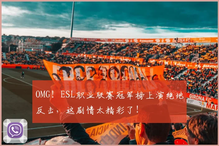 OMG!ESL职业联赛冠军榜上演绝地反击,这剧情太精彩了!