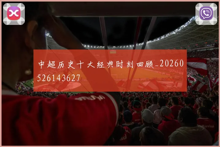 中超历史十大经典时刻回顾_20260526143627