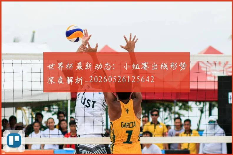 世界杯最新动态:小组赛出线形势深度解析_20260526125642