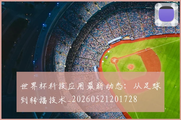 世界杯科技应用最新动态：从足球到转播技术_20260521201728