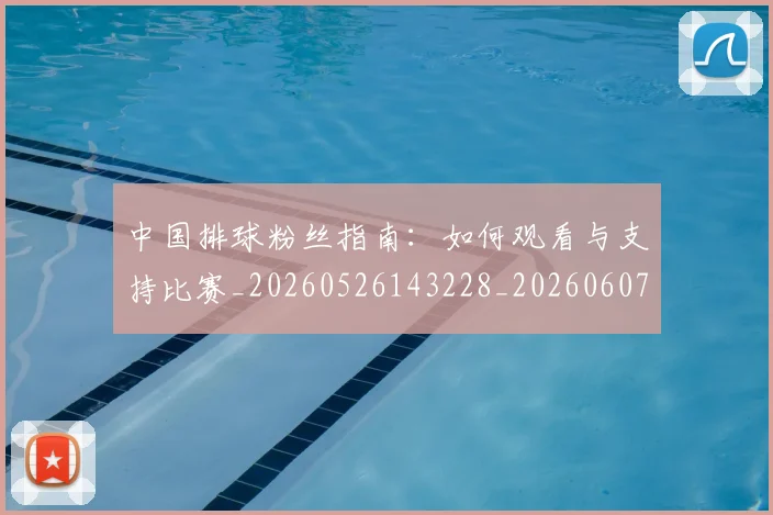 中国排球粉丝指南：如何观看与支持比赛_20260526143228_20260607160614
