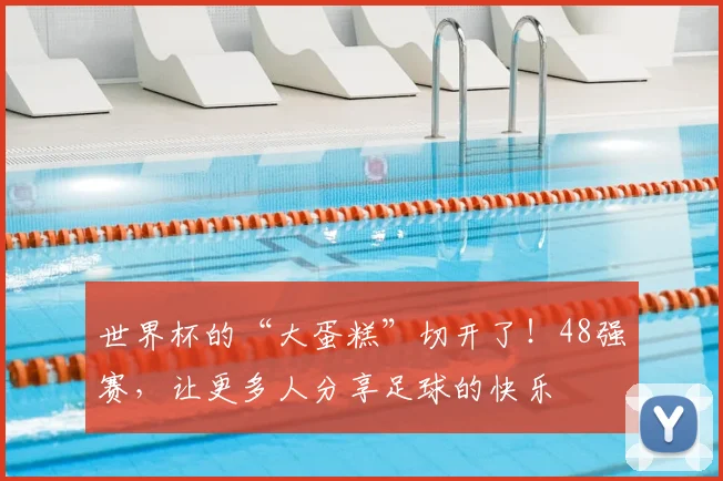 世界杯的“大蛋糕”切开了!48强赛,让更多人分享足球的快乐