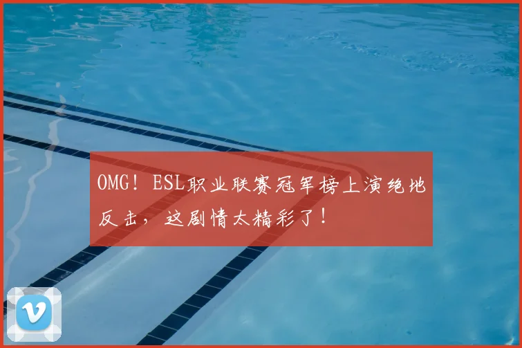 OMG!ESL职业联赛冠军榜上演绝地反击,这剧情太精彩了!