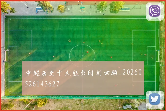中超历史十大经典时刻回顾_20260526143627